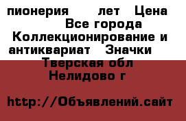 1.1) пионерия : 50 лет › Цена ­ 90 - Все города Коллекционирование и антиквариат » Значки   . Тверская обл.,Нелидово г.